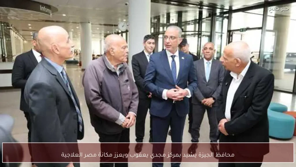 محافظ الجيزة يشيد بمركز مجدي يعقوب ويعزز مكانة مصر العلاجية