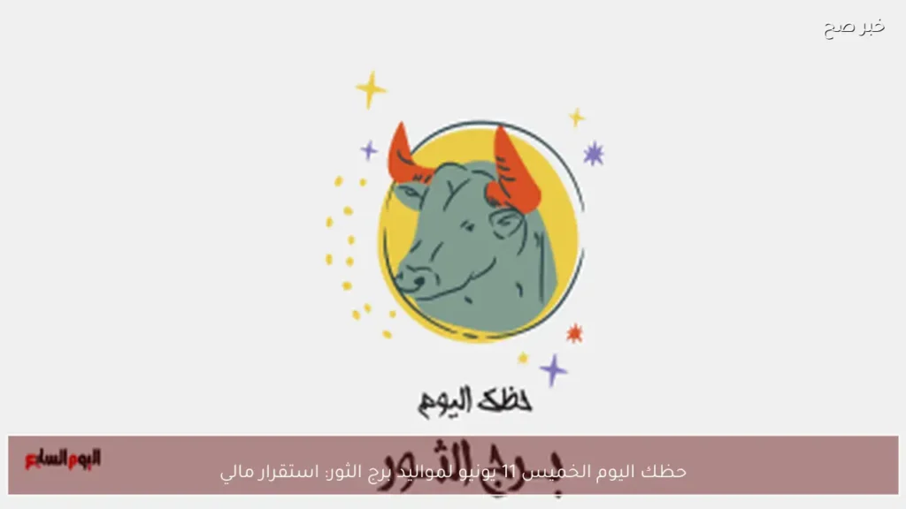 حظك اليوم الخميس 11 يونيو لمواليد برج الثور: استقرار مالي
