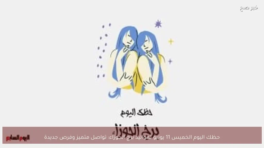 حظك اليوم الخميس 11 يونيو لمواليد برج الجوزاء: تواصل متميز وفرص جديدة