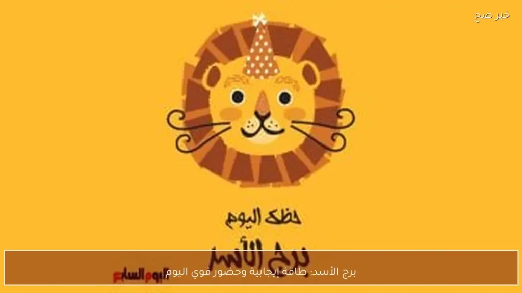 برج الأسد: طاقة إيجابية وحضور قوي اليوم