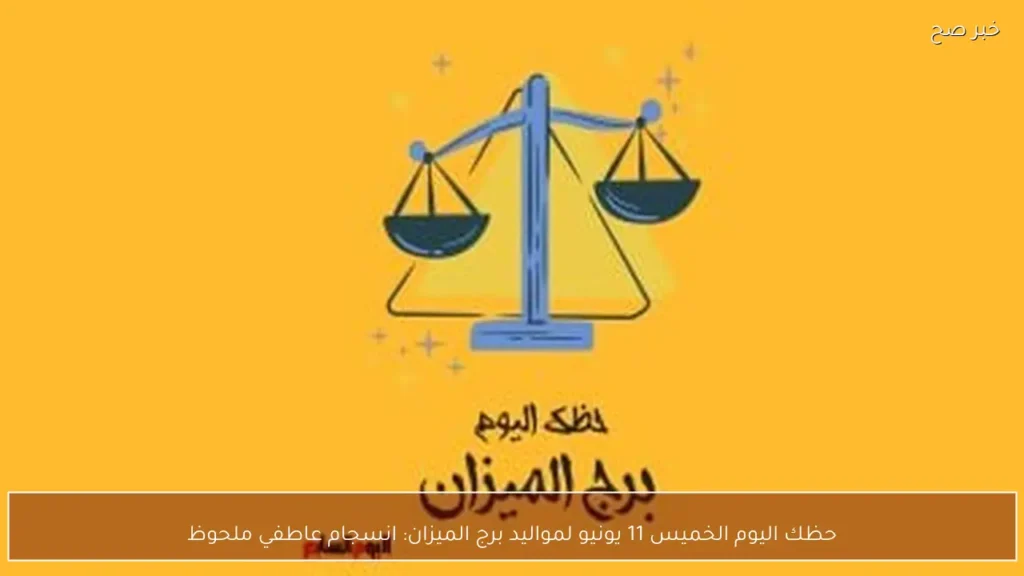 حظك اليوم الخميس 11 يونيو لمواليد برج الميزان: انسجام عاطفي ملحوظ