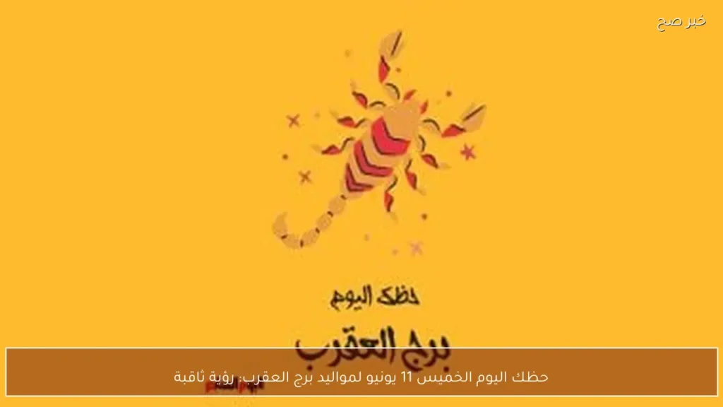 حظك اليوم الخميس 11 يونيو لمواليد برج العقرب: رؤية ثاقبة