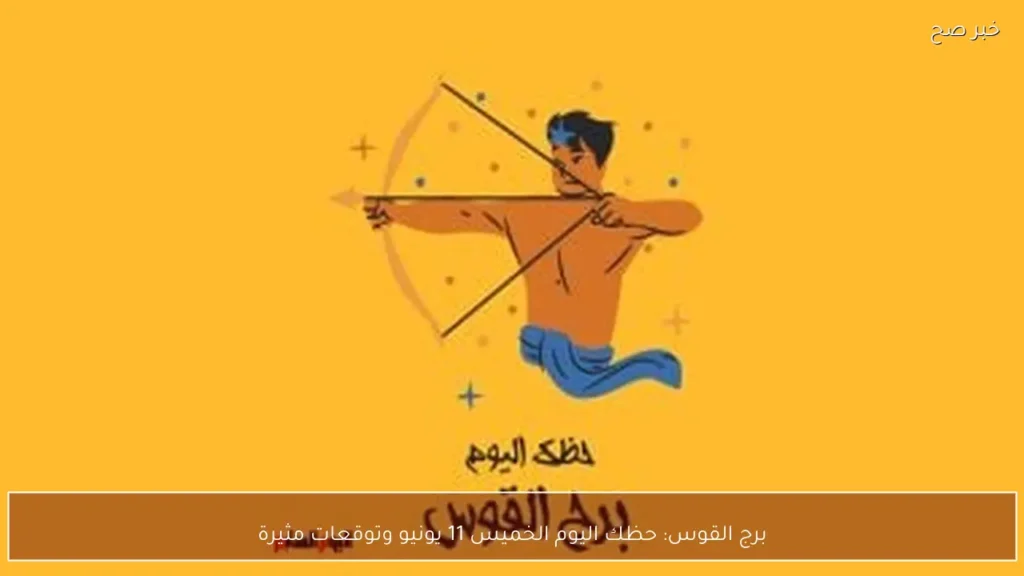 برج القوس: حظك اليوم الخميس 11 يونيو وتوقعات مثيرة