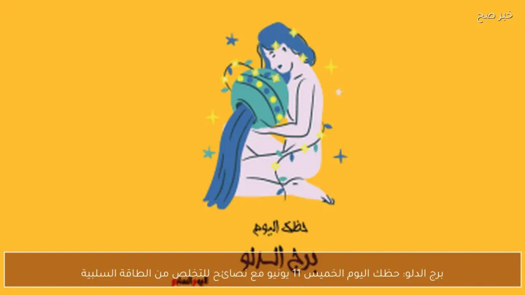 برج الدلو: حظك اليوم الخميس 11 يونيو مع نصائح للتخلص من الطاقة السلبية