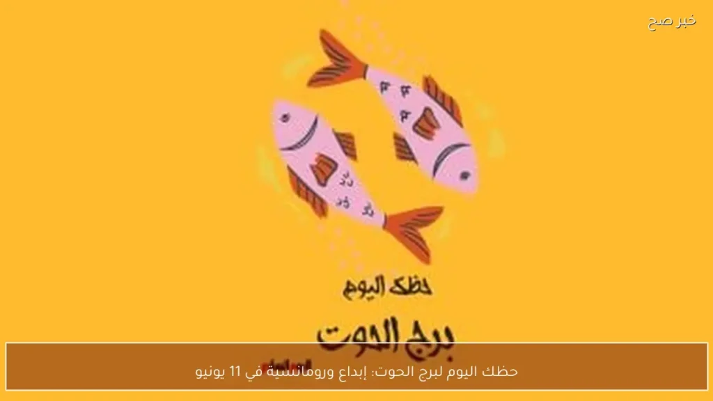 حظك اليوم لبرج الحوت: إبداع ورومانسية في 11 يونيو