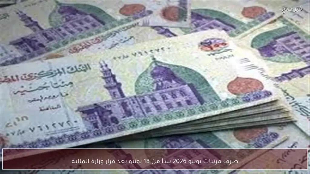 صرف مرتبات يونيو 2026 يبدأ من 18 يونيو بعد قرار وزارة المالية