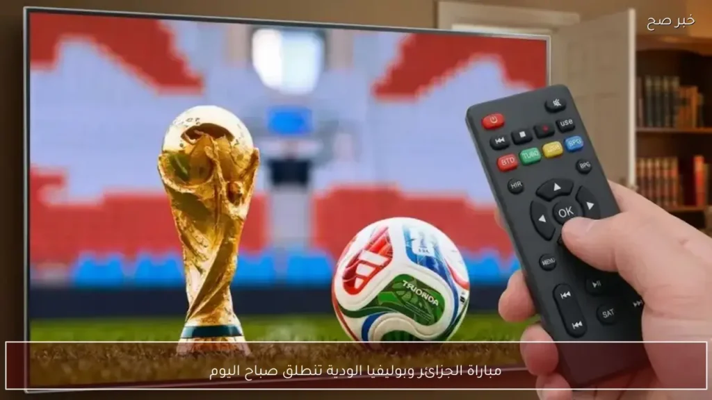 مباراة الجزائر وبوليفيا الودية تنطلق صباح اليوم