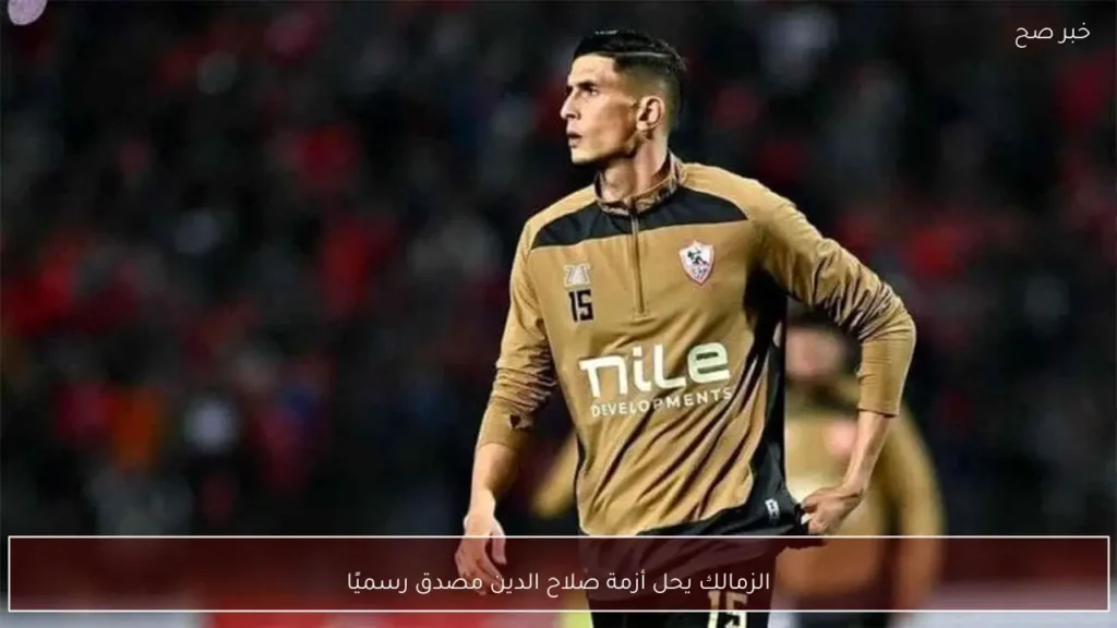 الزمالك يحل أزمة صلاح الدين مصدق رسميًا