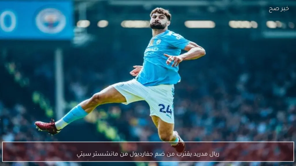 ريال مدريد يقترب من ضم جفارديول من مانشستر سيتي