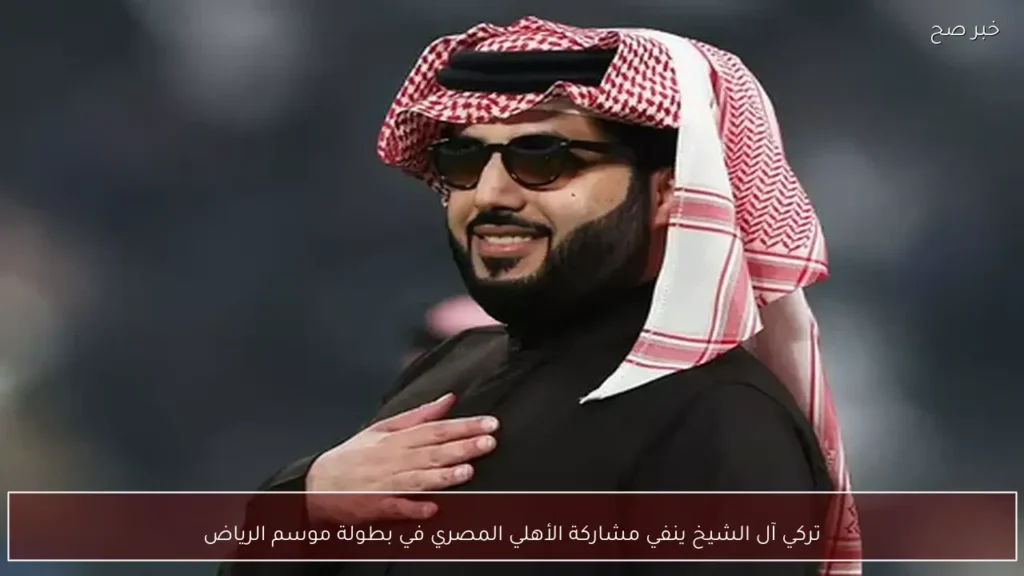 تركي آل الشيخ ينفي مشاركة الأهلي المصري في بطولة موسم الرياض