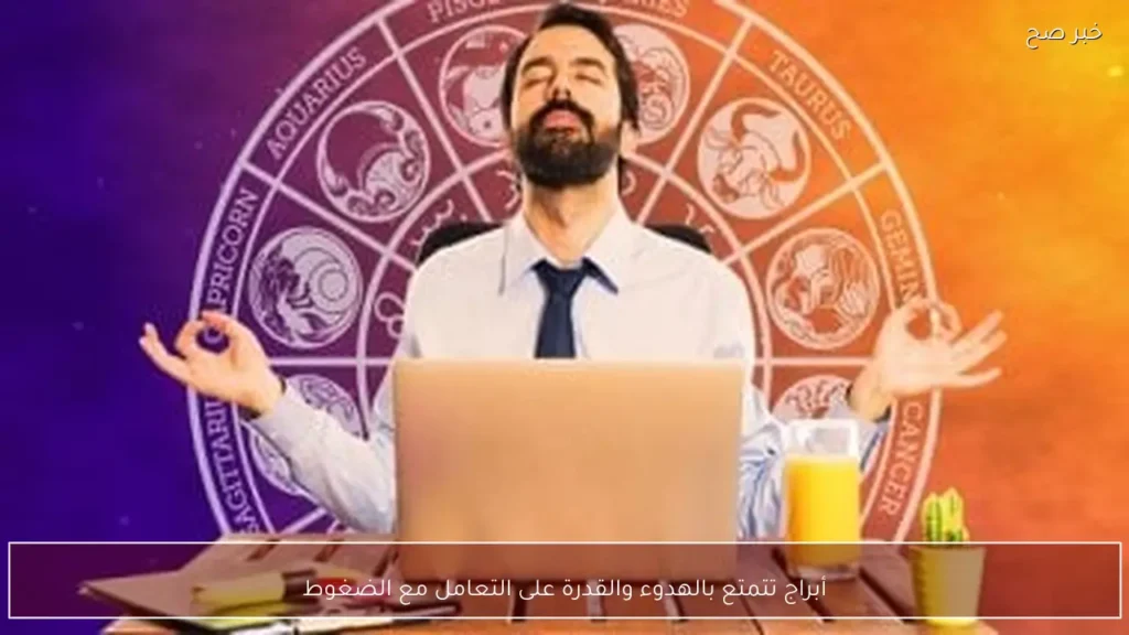 أبراج تتمتع بالهدوء والقدرة على التعامل مع الضغوط