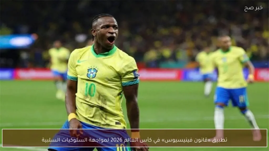 تطبيق «قانون فينيسيوس» في كأس العالم 2026 لمواجهة السلوكيات السلبية