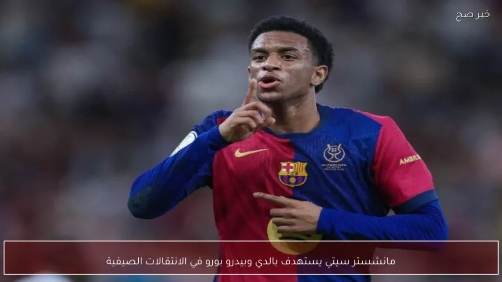 مانشستر سيتي يستهدف بالدي وبيدرو بورو في الانتقالات الصيفية