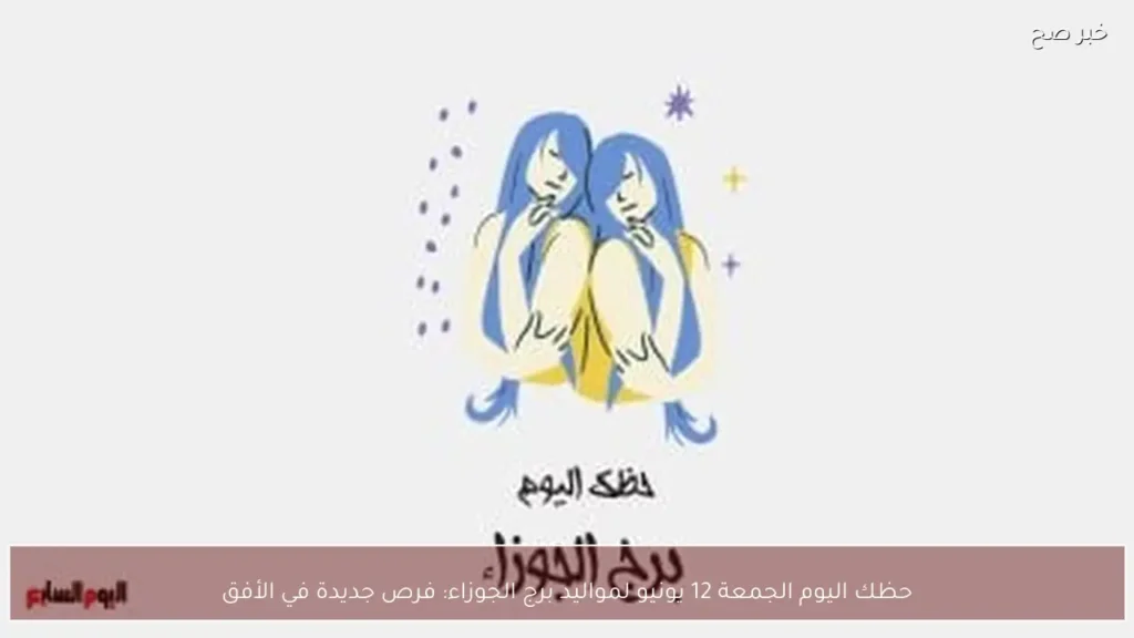 حظك اليوم الجمعة 12 يونيو لمواليد برج الجوزاء: فرص جديدة في الأفق
