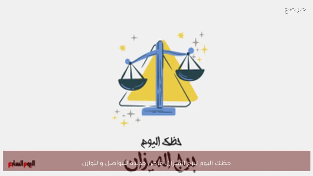 حظك اليوم لبرج الميزان: فرص جديدة للتواصل والتوازن