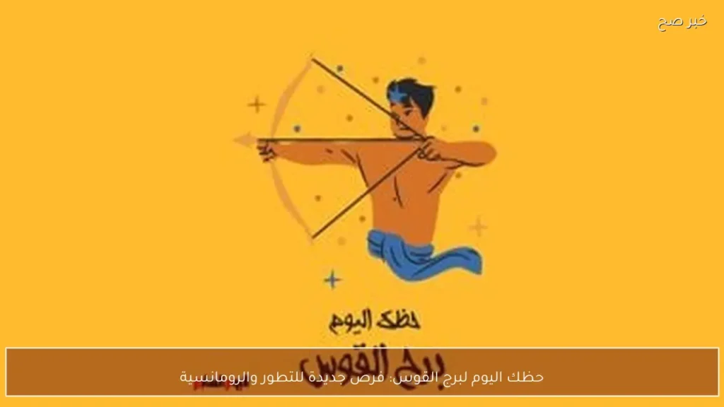 حظك اليوم لبرج القوس: فرص جديدة للتطور والرومانسية
