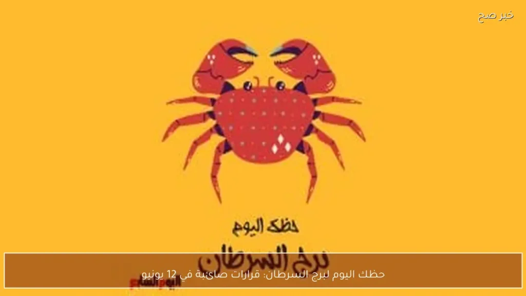 حظك اليوم لبرج السرطان: قرارات صائبة في 12 يونيو