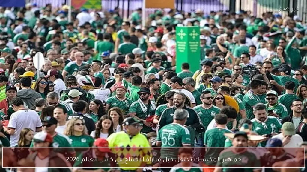 جماهير المكسيك تحتفل قبل مباراة الافتتاح في كأس العالم 2026
