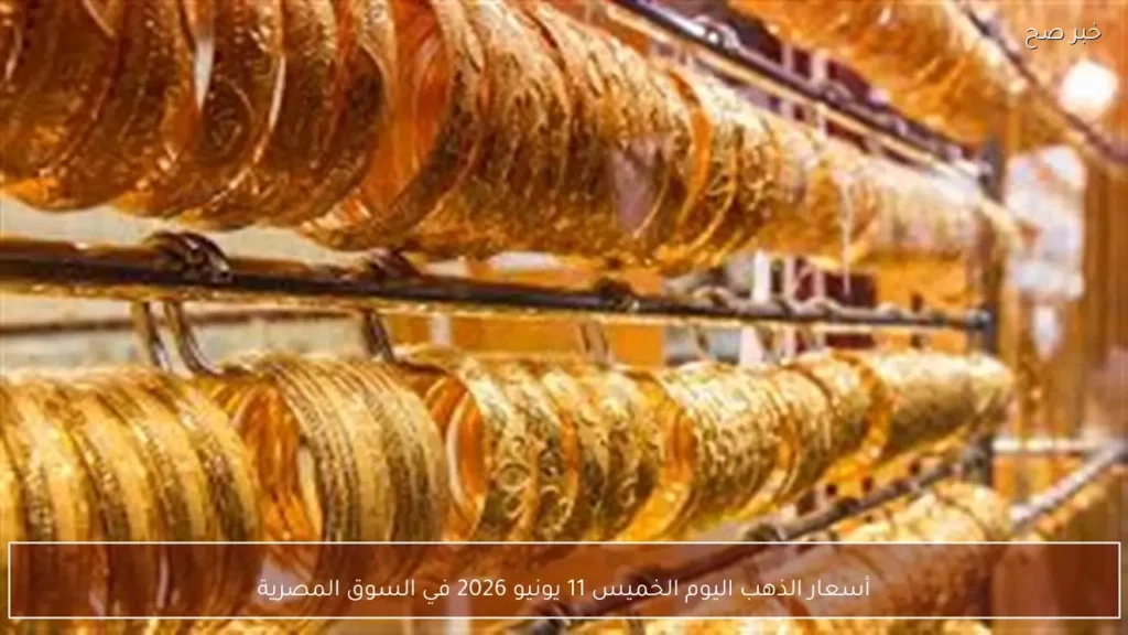 أسعار الذهب اليوم الخميس 11 يونيو 2026 في السوق المصرية