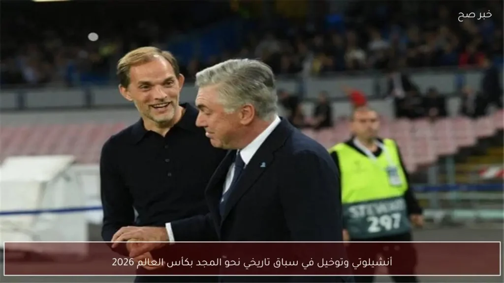 أنشيلوتي وتوخيل في سباق تاريخي نحو المجد بكأس العالم 2026