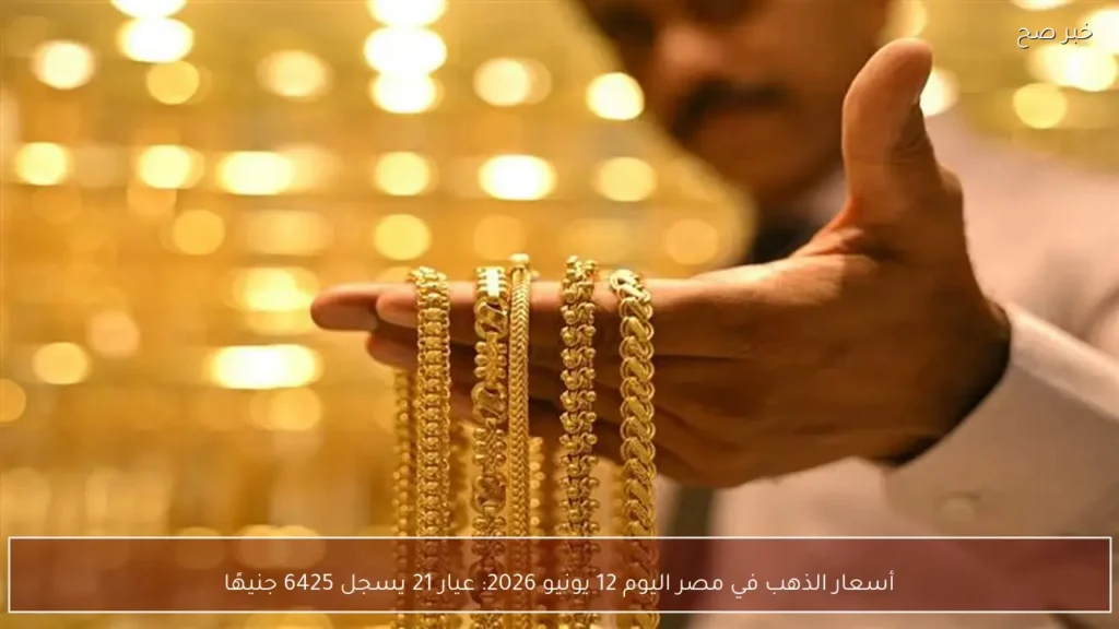 أسعار الذهب في مصر اليوم 12 يونيو 2026: عيار 21 يسجل 6425 جنيهًا