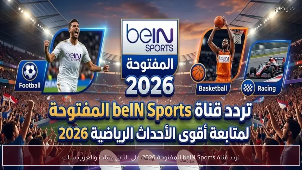 تردد قناة beIN Sports المفتوحة 2026 على النايل سات والعرب سات