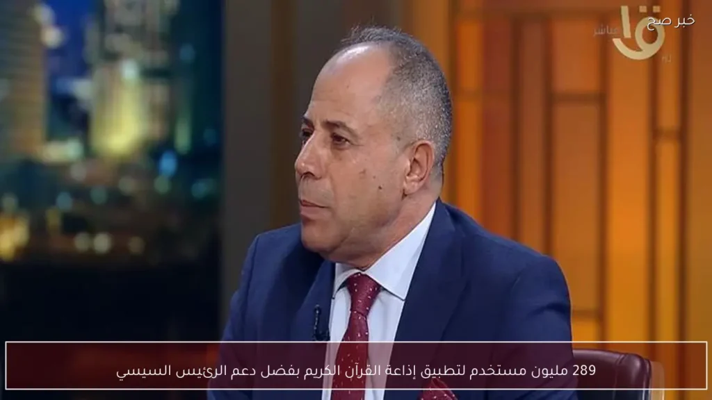 289 مليون مستخدم لتطبيق إذاعة القرآن الكريم بفضل دعم الرئيس السيسي