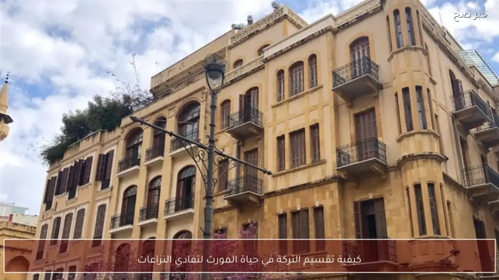 كيفية تقسيم التركة في حياة المورث لتفادي النزاعات