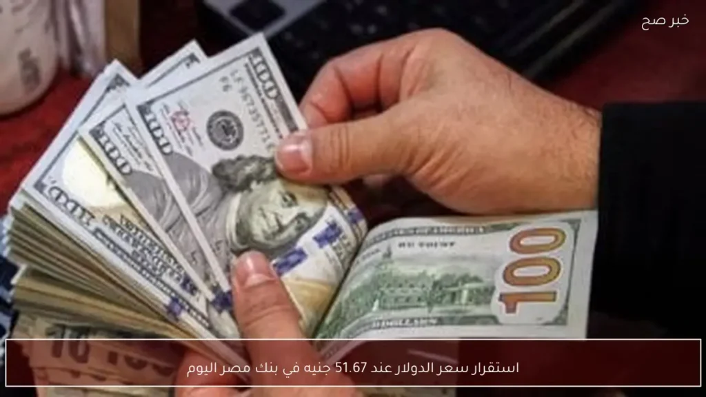 استقرار سعر الدولار عند 51.67 جنيه في بنك مصر اليوم
