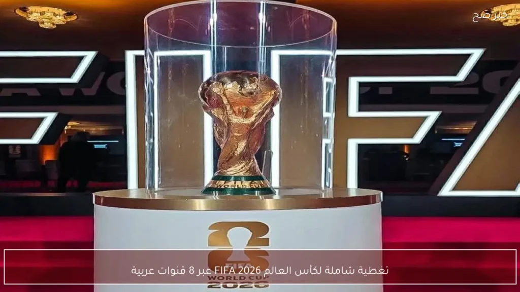 تغطية شاملة لكأس العالم FIFA 2026 عبر 8 قنوات عربية