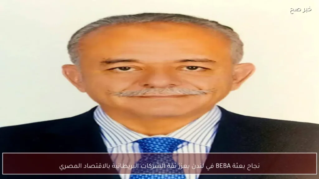 نجاح بعثة BEBA في لندن يعزز ثقة الشركات البريطانية بالاقتصاد المصري