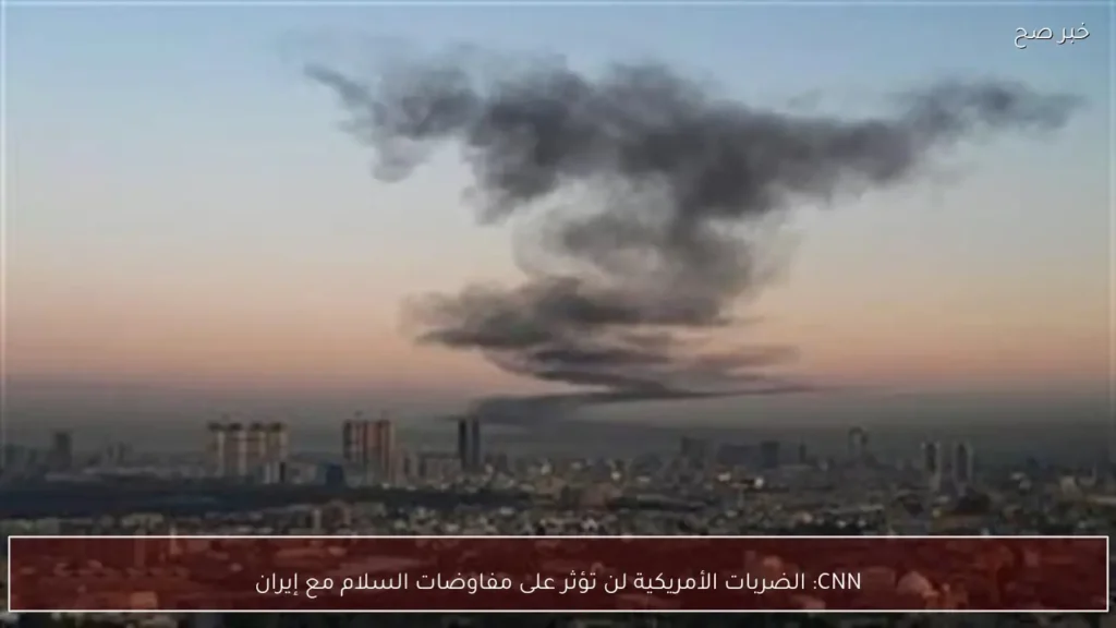 CNN: الضربات الأمريكية لن تؤثر على مفاوضات السلام مع إيران