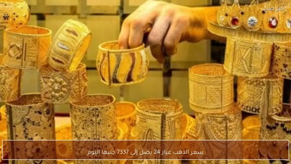 سعر الذهب عيار 24 يصل إلى 7337 جنيها اليوم