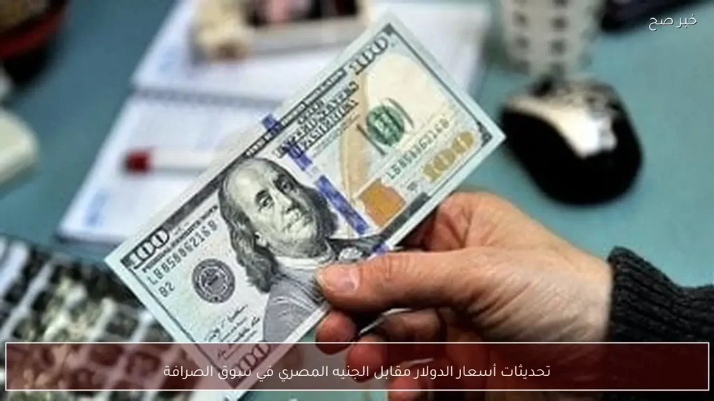 تحديثات أسعار الدولار مقابل الجنيه المصري في سوق الصرافة