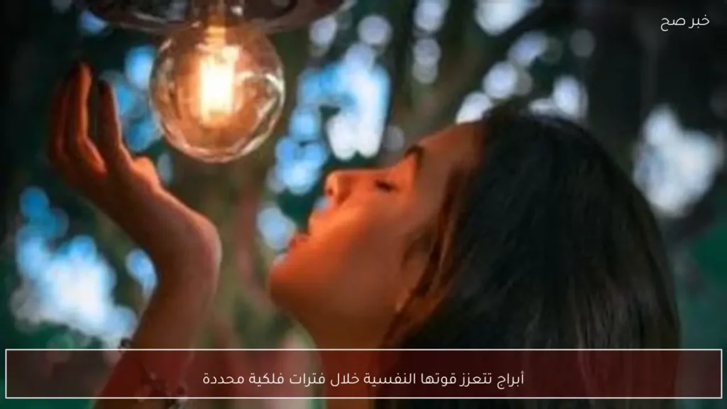 أبراج تتعزز قوتها النفسية خلال فترات فلكية محددة