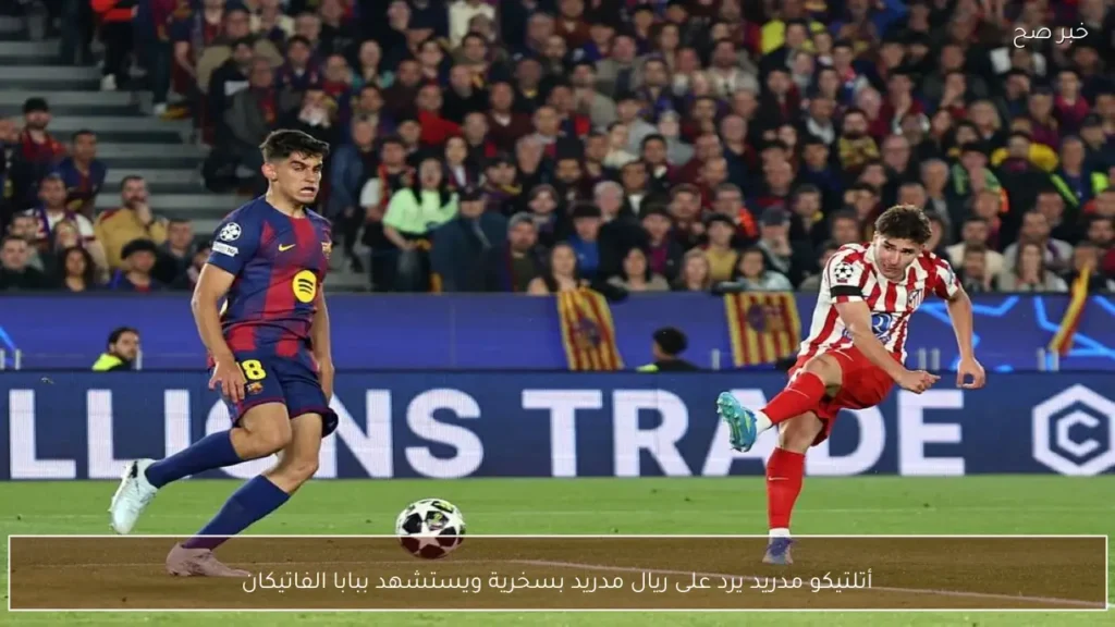 أتلتيكو مدريد يرد على ريال مدريد بسخرية ويستشهد ببابا الفاتيكان