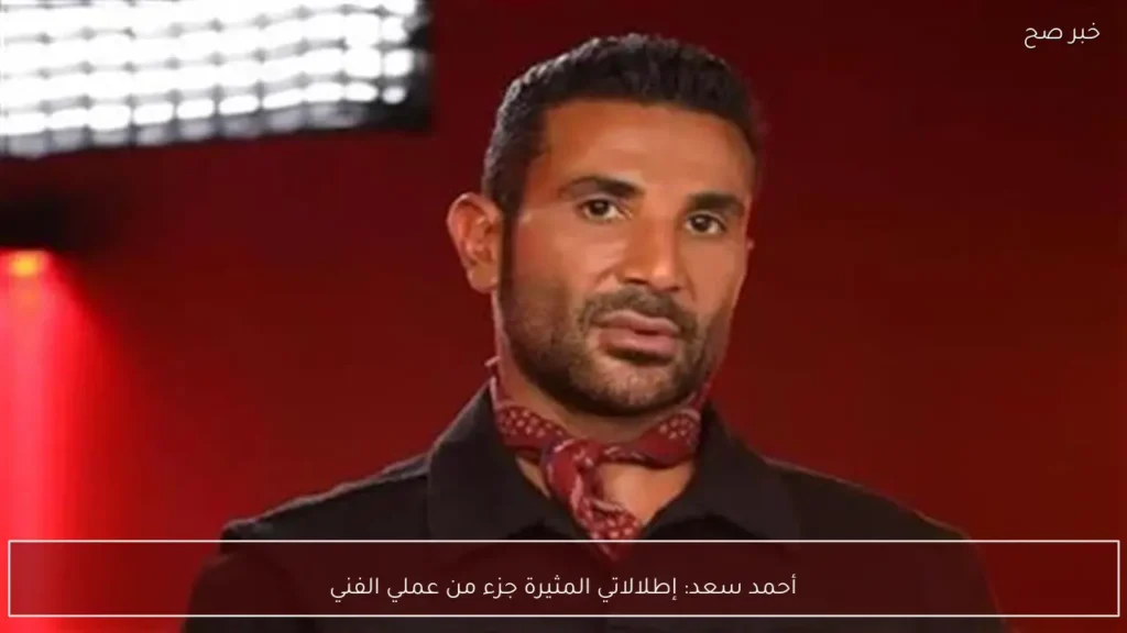 أحمد سعد: إطلالاتي المثيرة جزء من عملي الفني