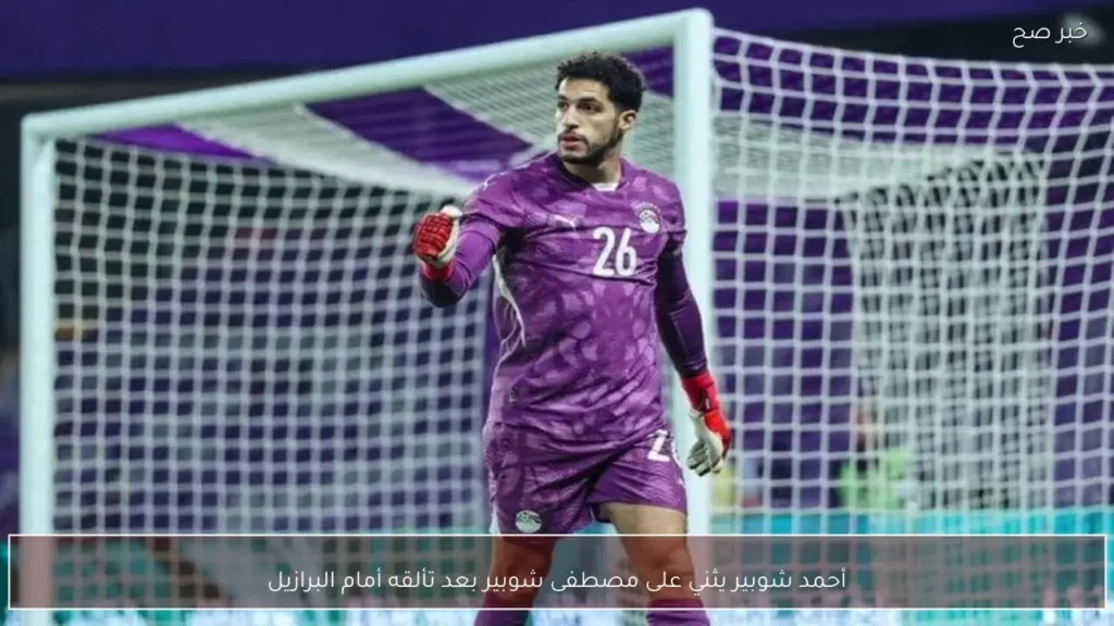 أحمد شوبير يثني على مصطفى شوبير بعد تألقه أمام البرازيل