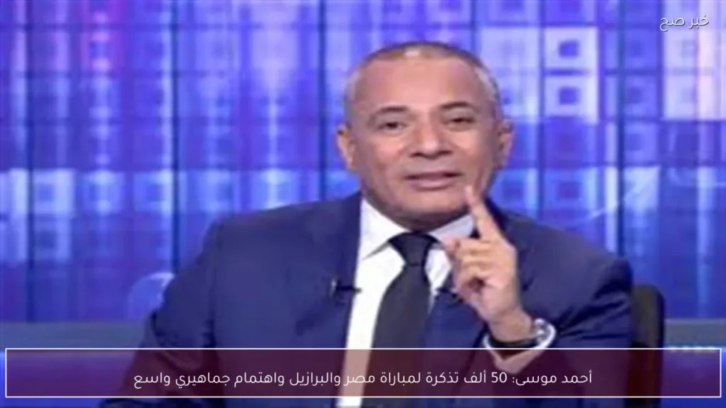 أحمد موسى: 50 ألف تذكرة لمباراة مصر والبرازيل واهتمام جماهيري واسع