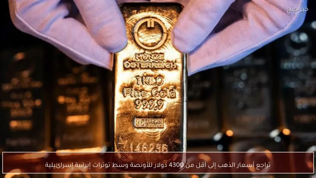 تراجع أسعار الذهب إلى أقل من 4300 دولار للأونصة وسط توترات إيرانية إسرائيلية