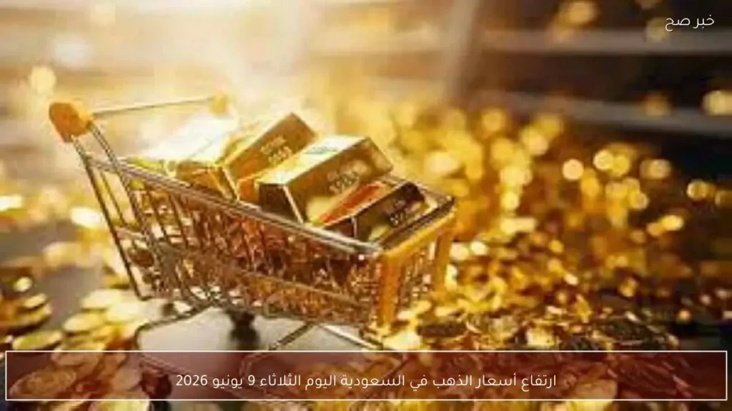 ارتفاع أسعار الذهب في السعودية اليوم الثلاثاء 9 يونيو 2026