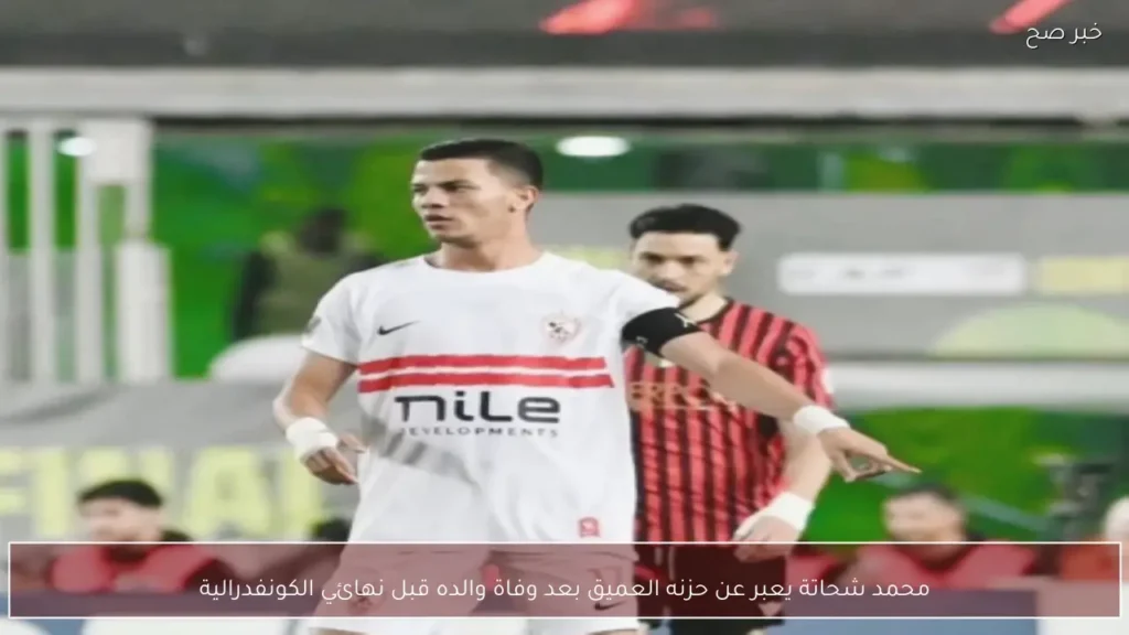 محمد شحاتة يعبر عن حزنه العميق بعد وفاة والده قبل نهائي الكونفدرالية
