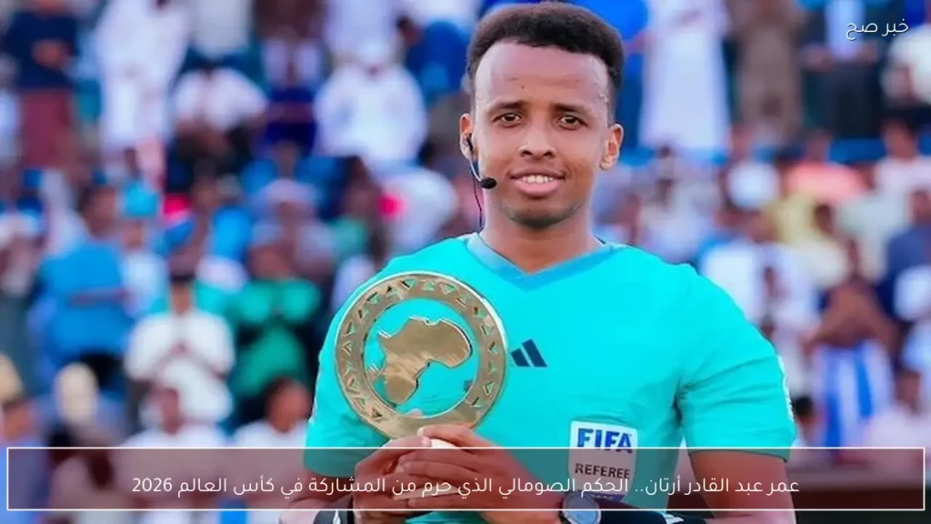 عمر عبد القادر أرتان.. الحكم الصومالي الذي حرم من المشاركة في كأس العالم 2026