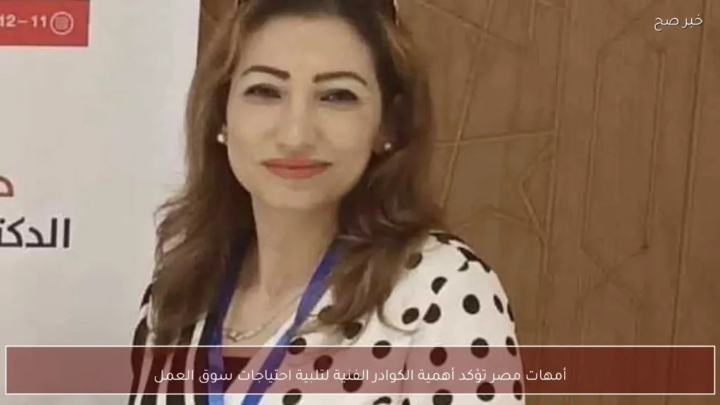 أمهات مصر تؤكد أهمية الكوادر الفنية لتلبية احتياجات سوق العمل