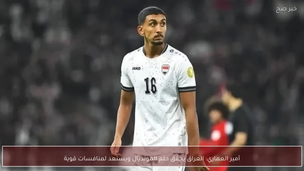 أمير العماري: العراق يحقق حلم المونديال ويستعد لمنافسات قوية
