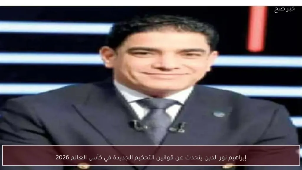 إبراهيم نور الدين يتحدث عن قوانين التحكيم الجديدة في كأس العالم 2026