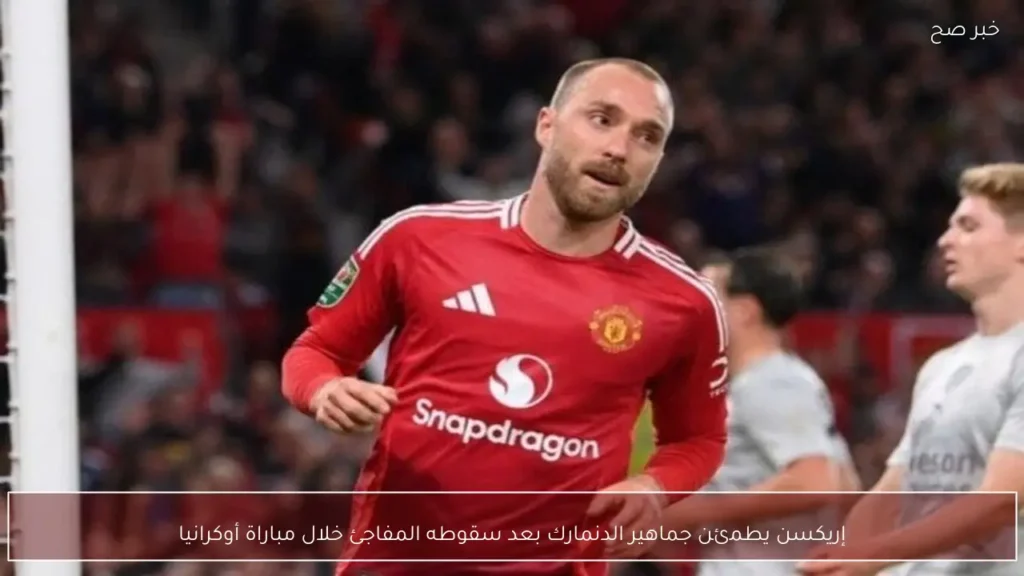 إريكسن يطمئن جماهير الدنمارك بعد سقوطه المفاجئ خلال مباراة أوكرانيا