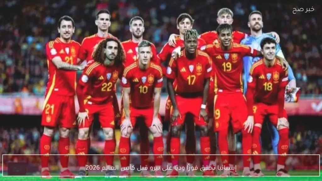 إسبانيا تحقق فوزًا وديًا على بيرو قبل كأس العالم 2026