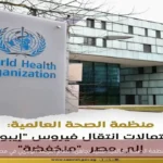 منظمة الصحة العالمية تشيد بجاهزية نظام الترصد الوبائي في مصر