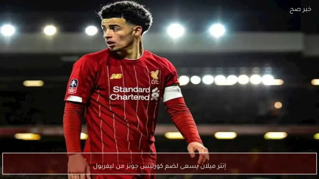 إنتر ميلان يسعى لضم كورتيس جونز من ليفربول